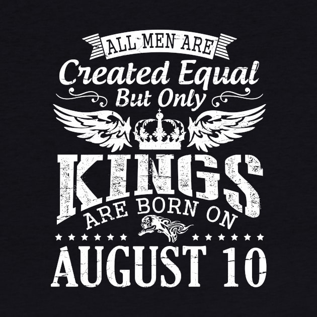 All Men Are Created Equal But Only Kings Are Born On August 10 Happy Birthday To Me You Papa Dad Son by DainaMotteut